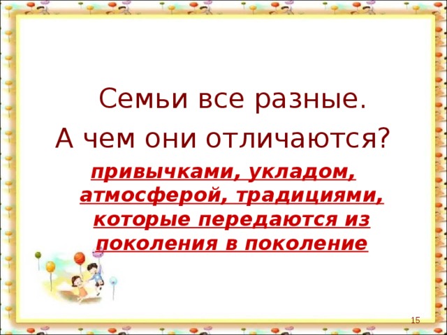     Семьи все разные.  А чем они отличаются? привычками, укладом, атмосферой, традициями, которые передаются из поколения в поколение  