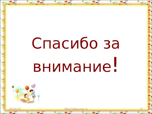 Спасибо за внимание ! 25.03.19 http://aida.ucoz.ru  