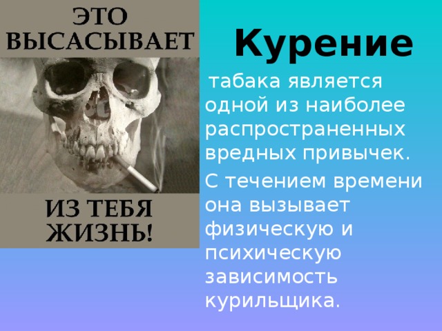  Курение  табака является одной из наиболее распространенных вредных привычек. С течением времени она вызывает физическую и психическую зависимость курильщика.   