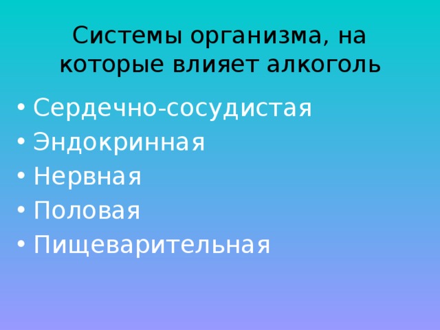 Системы организма, на  которые влияет алкоголь Сердечно-сосудистая Эндокринная Нервная Половая Пищеварительная 