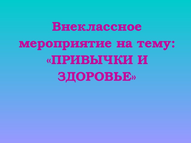 Внеклассное мероприятие на тему: «ПРИВЫЧКИ И ЗДОРОВЬЕ»    