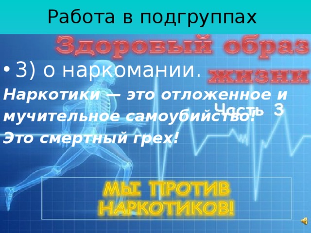 Работа в подгруппах 3) о наркомании. Наркотики — это отложенное и мучительное самоубийство! Это смертный грех! 