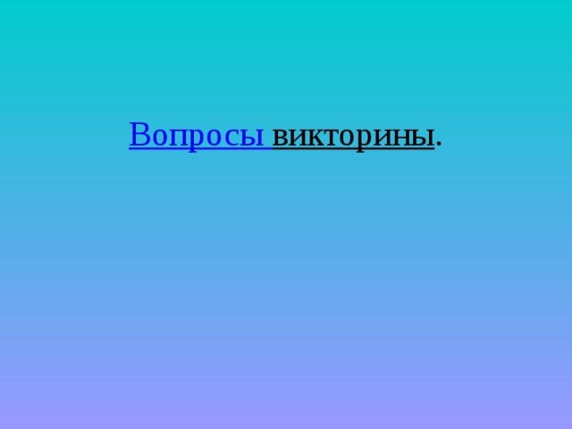 Вопросы викторины . 