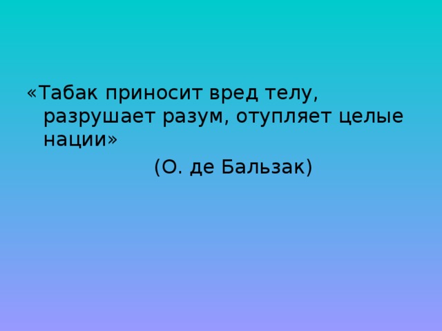 «Табак приносит вред телу, разрушает разум, отупляет целые нации»       (О. де Бальзак) 