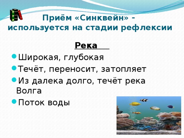 Приём «Синквейн» -  используется на стадии рефлексии Река     Широкая, глубокая Течёт, переносит, затопляет          Из далека долго, течёт река Волга  Поток воды             