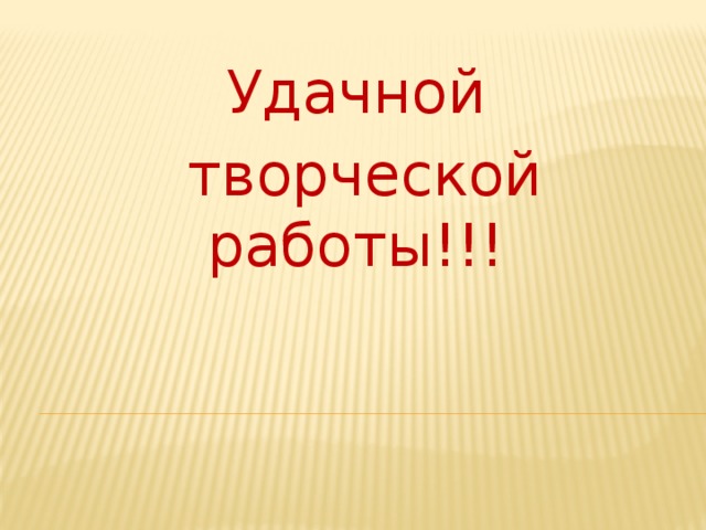 Удачной  творческой работы!!!