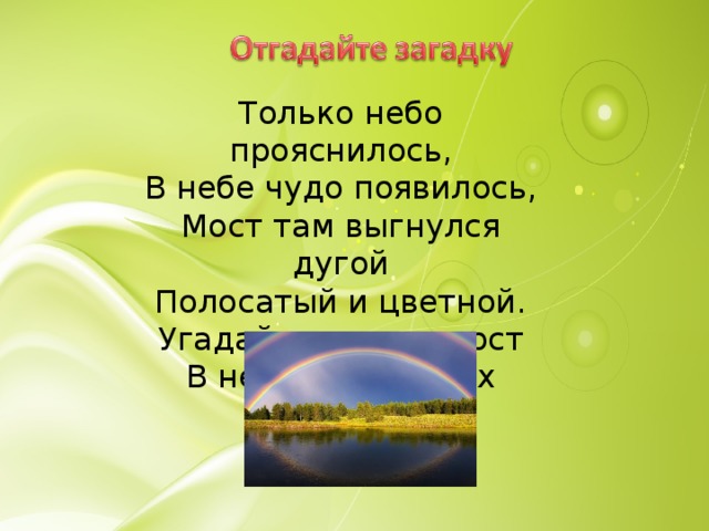 Только небо прояснилось,  В небе чудо появилось,  Мост там выгнулся дугой  Полосатый и цветной.  Угадайте, что за мост  В небе из цветных полос 