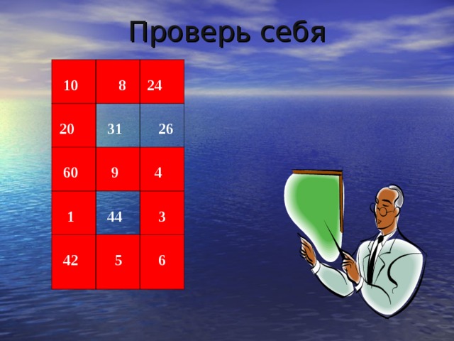 Проверь себя  10    20    8   31    60   24    26    9   1    4    44    42     3    5    6 