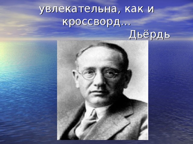 Математика столь же увлекательна, как и кроссворд…  Дьёрдь Пойа 