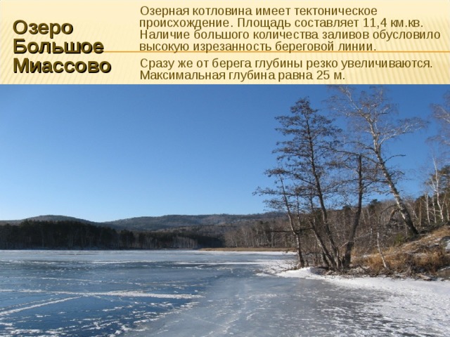 Озерная котловина имеет тектоническое происхождение. Площадь составляет 11,4 км.кв. Наличие большого количества заливов обусловило высокую изрезанность береговой линии. Сразу же от берега глубины резко увеличиваются. Максимальная глубина равна 25 м. Озеро Большое Миассово 