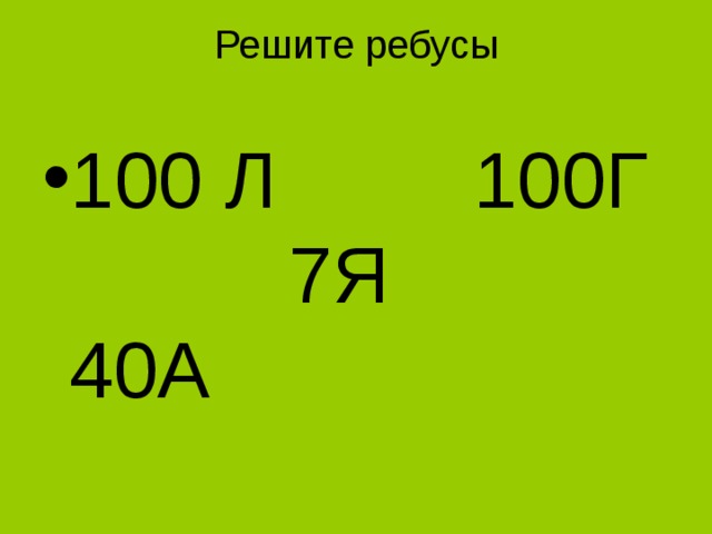 Решите ребусы   100 Л 100Г 7Я 40А 