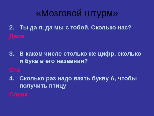 «Мозговой штурм» Ты да я, да мы с тобой. Сколько нас? Двое  В каком числе столько же цифр, сколько и букв в его названии? Сто Сколько раз надо взять букву А, чтобы получить птицу  Сорок   