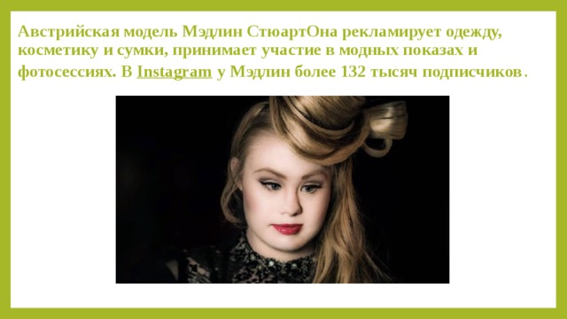 Австрийская модель Мэдлин СтюартОна рекламирует одежду, косметику и сумки, принимает участие в модных показах и фотосессиях. В  Instagram  у Мэдлин более 132 тысяч подписчиков . 