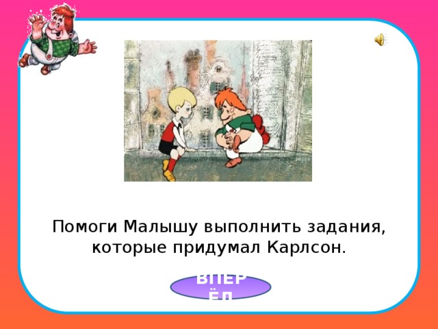 Помоги Малышу выполнить задания, которые придумал Карлсон. ВПЕРЁД  