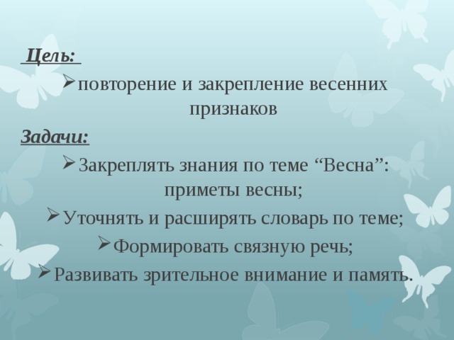  Цель: повторение и закрепление весенних признаков Задачи: Закреплять знания по теме “Весна”: приметы весны; Уточнять и расширять словарь по теме; Формировать связную речь; Развивать зрительное внимание и память. 