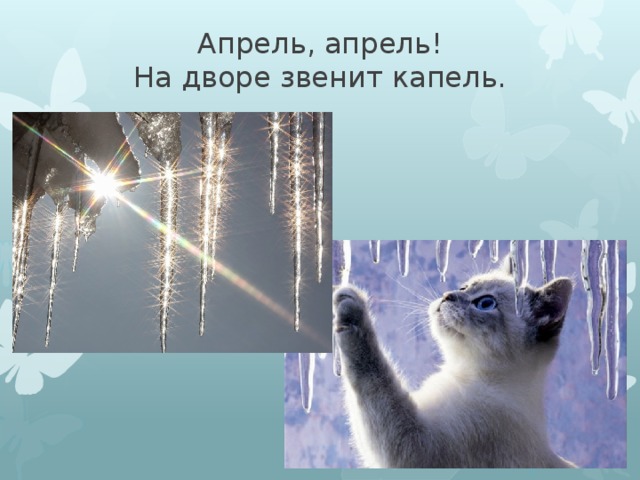 Апрель, апрель!  На дворе звенит капель. 