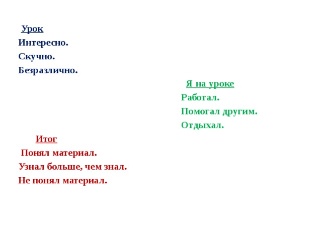  Урок Интересно. Скучно. Безразлично.  Я на уроке  Работал.  Помогал другим.  Отдыхал.  Итог  Понял материал. Узнал больше, чем знал. Не понял материал. 