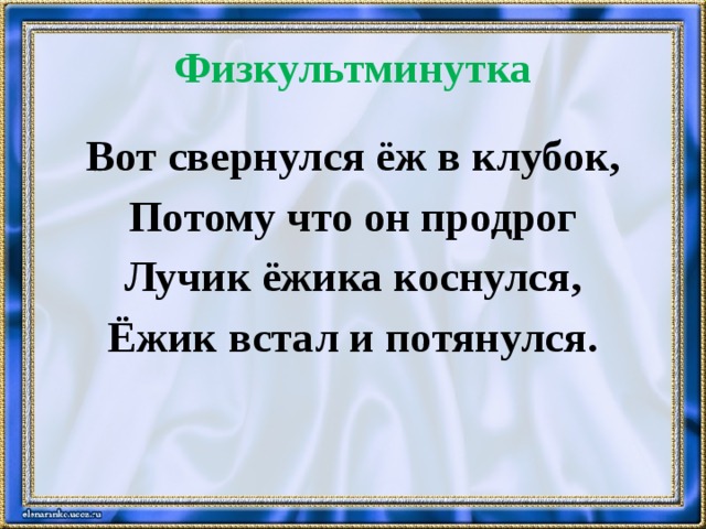 Физкультминутка Вот свернулся ёж в клубок, Потому что он продрог Лучик ёжика коснулся, Ёжик встал и потянулся. 