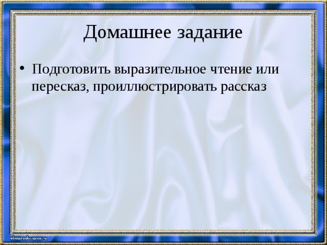 Домашнее задание Подготовить выразительное чтение или пересказ, проиллюстрировать рассказ 