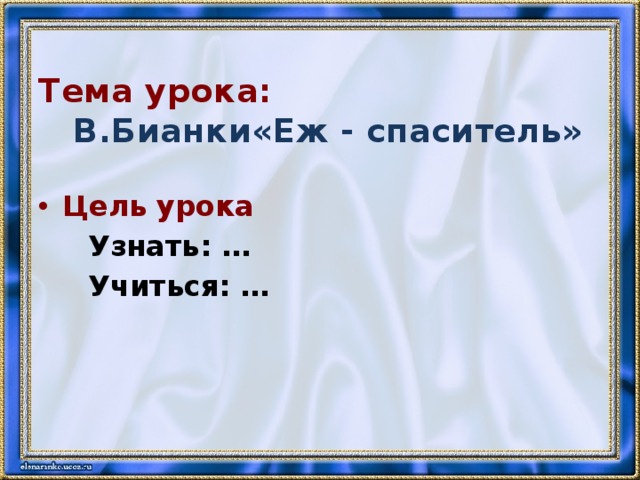 Тема урока:   В.Бианки«Еж - спаситель» Цель урока  Узнать: …  Учиться: … 