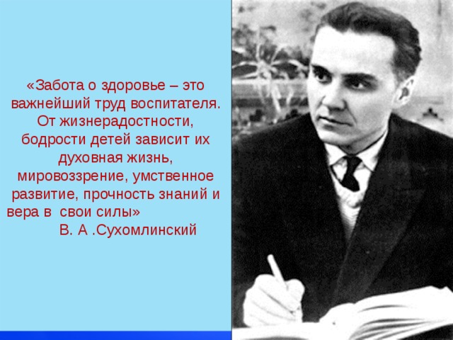 «Забота о здоровье – это важнейший труд воспитателя. От жизнерадостности, бодрости детей зависит их духовная жизнь, мировоззрение, умственное развитие, прочность знаний и вера в свои силы» В. А .Сухомлинский 