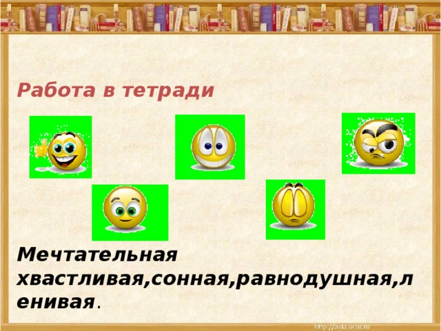 Работа в тетради Мечтательная хвастливая,сонная,равнодушная,ленивая . 
