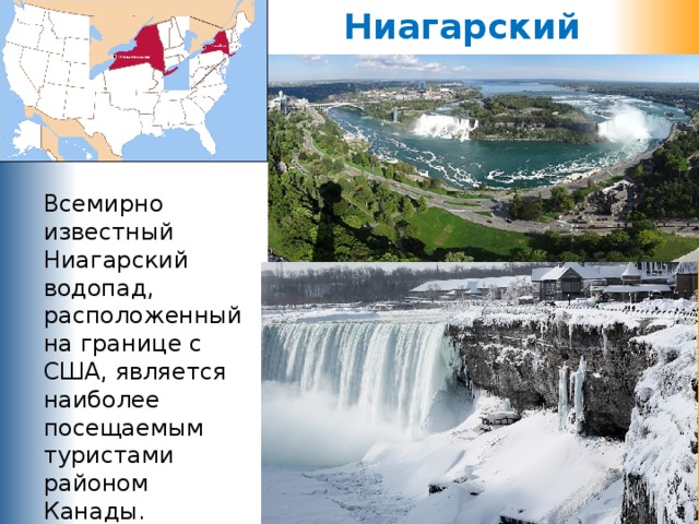 Ниагарский водопад Всемирно известный Ниагарский водопад, расположенный на границе с США, является наиболее посещаемым туристами районом Канады. 