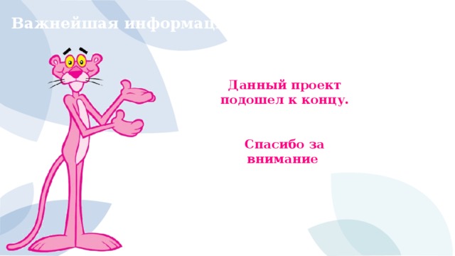 Важнейшая информация Данный проект подошел к концу.   Спасибо за внимание  