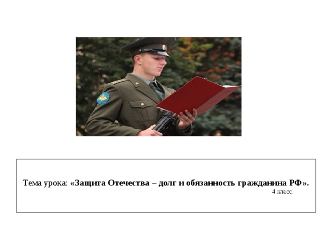 Тема урока: «Защита Отечества – долг и обязанность гражданина РФ».  4 класс. 