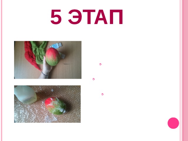 5 этап После работы в технике сухого валяния, приступим к завершающему этапу Так как на яйцо были наложены тонкие пряди шерсти, то мы закрепим их сцепление мокрым валянием Смочить заготовку мыльным раствором 