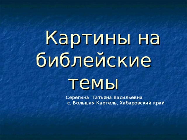        Картины на библейские темы Серегина Татьяна Васильевна  с. Большая Картель, Хабаровский край 