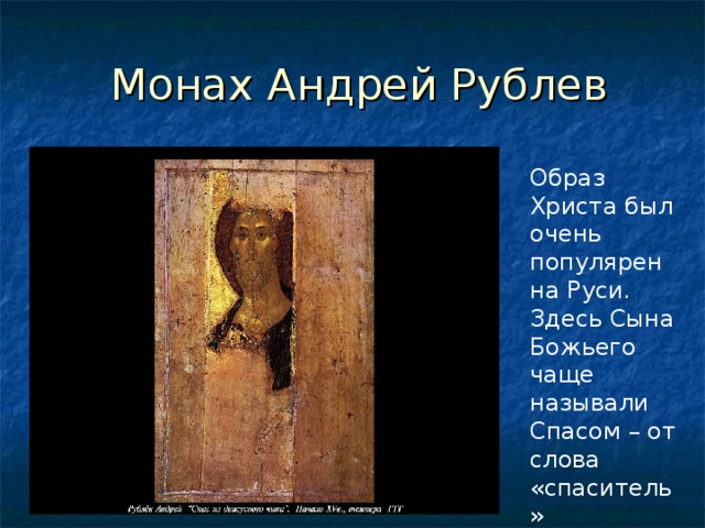  Монах Андрей Рублев Образ Христа был очень популярен на Руси. Здесь Сына Божьего чаще называли Спасом – от слова «спаситель» 