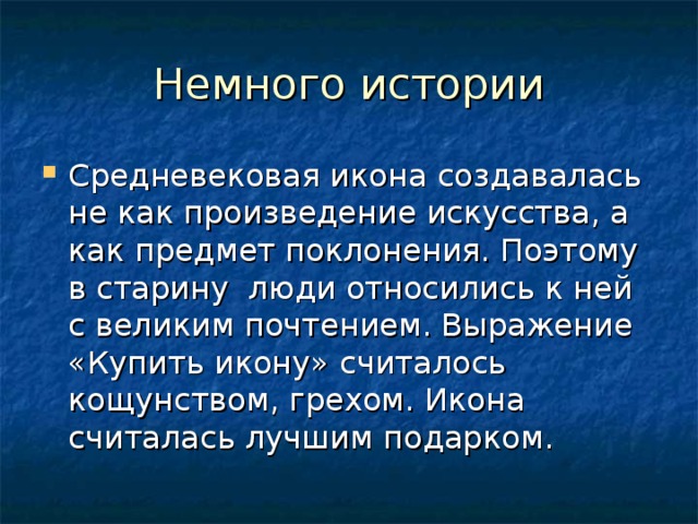 Немного истории Средневековая икона создавалась не как произведение искусства, а как предмет поклонения. Поэтому в старину люди относились к ней с великим почтением. Выражение «Купить икону» считалось кощунством, грехом. Икона считалась лучшим подарком. 