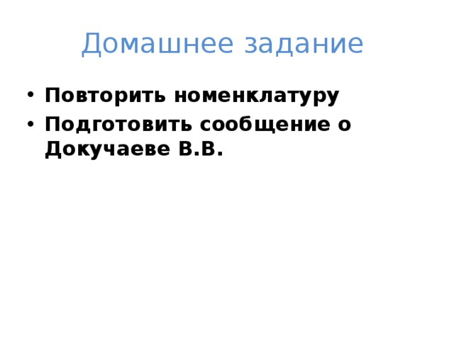 Домашнее задание Повторить номенклатуру Подготовить сообщение о Докучаеве В.В. 