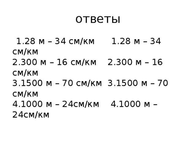 ответы  1.28 м – 34 см/км 1.28 м – 34 см/км  2.300 м – 16 см/км 2.300 м – 16 см/км  3.1500 м – 70 см/км 3.1500 м – 70 см/км  4.1000 м – 24см/км 4.1000 м – 24см/км 