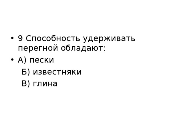 9 Способность удерживать перегной обладают: А) пески  Б) известняки  В) глина 