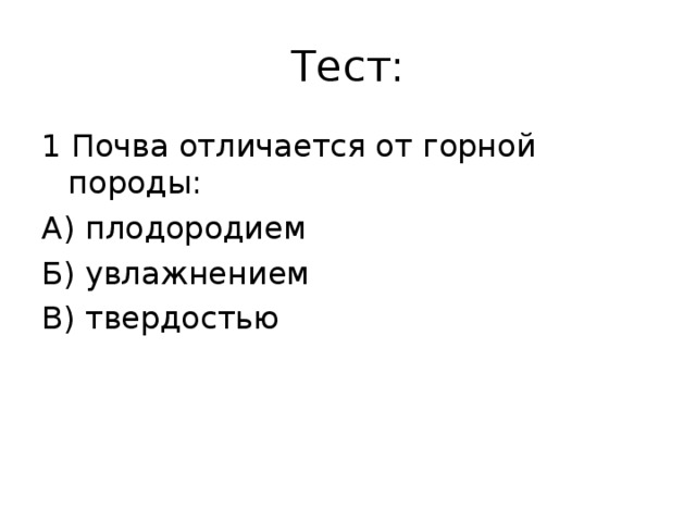 Тест: 1 Почва отличается от горной породы: А) плодородием Б) увлажнением В) твердостью 