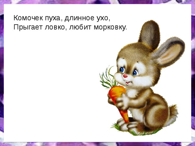 Комочек пуха, длинное ухо,  Прыгает ловко, любит морковку.  