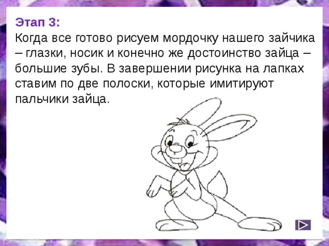 Этап 3:  Когда все готово рисуем мордочку нашего зайчика – глазки, носик и конечно же достоинство зайца – большие зубы. В завершении рисунка на лапках ставим по две полоски, которые имитируют пальчики зайца. 