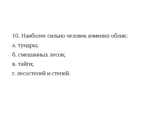 10. Наиболее сильно человек изменил облик: а. тундры; б. смешанных лесов; в. тайги; г. лесостепей и степей. 