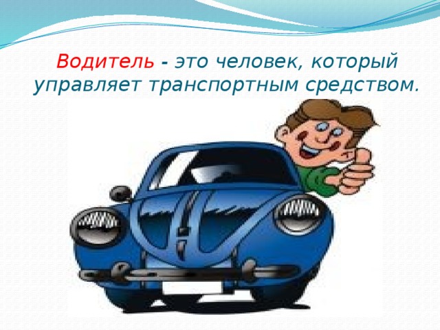 Водитель - это человек, который управляет транспортным средством. 
