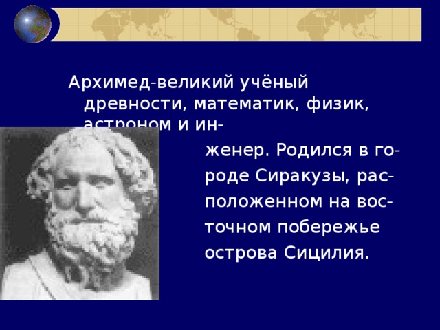 Архимед-великий учёный древности, математик, физик, астроном и ин-  женер. Родился в го-  роде Сиракузы, рас-  положенном на вос-  точном побережье  острова Сицилия. 