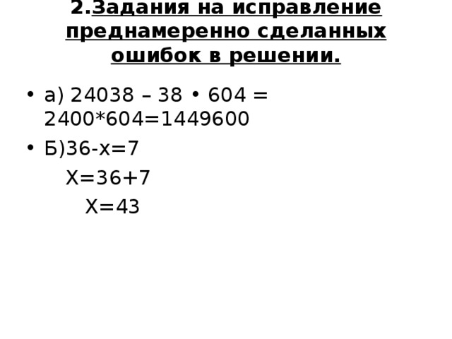 2. Задания на исправление преднамеренно сделанных ошибок в решении.   а) 24038 – 38 • 604 = 2400*604=1449600 Б)36-х=7  Х=36+7  Х=43 