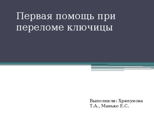 Первая помощь при переломе ключицы Выполнили: Хрипунова Т.А., Манько Е.С. 