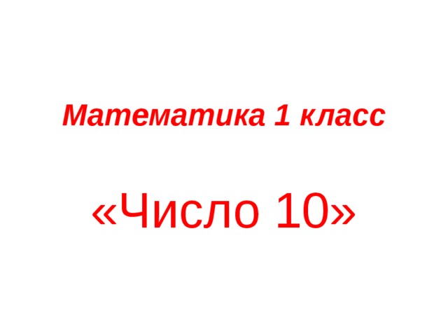 Математика 1 класс   «Число 10» 