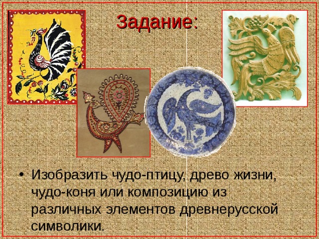 Задание: Изобразить чудо-птицу, древо жизни, чудо-коня или композицию из различных элементов древнерусской символики. 