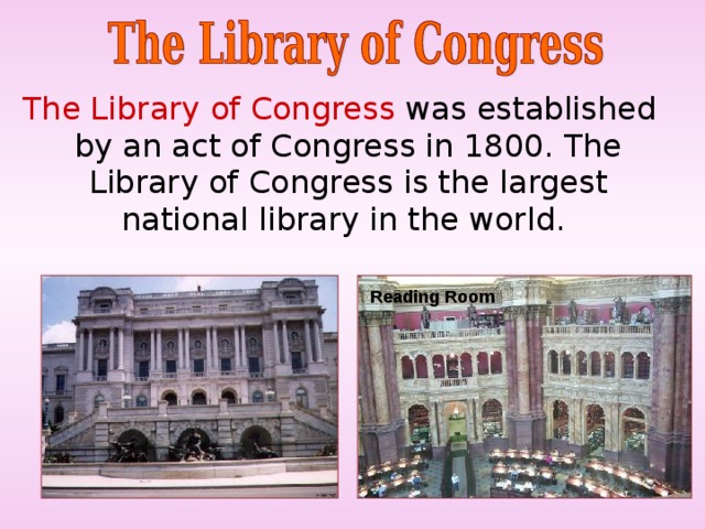  The Library of Congress was established by an act of Congress in 1800. The Library of Congress is the largest national library in the world. Reading Room 