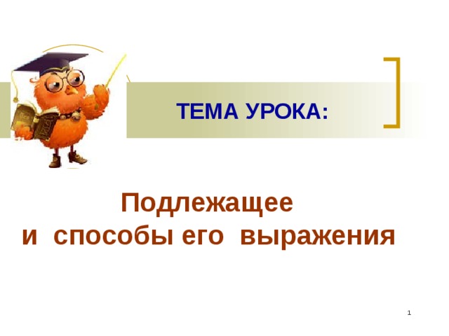  ТЕМА УРОКА:  Подлежащее  и способы его выражения    