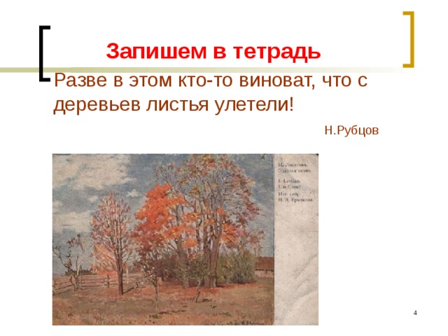  Разве в этом кто-то виноват, что с деревьев листья улетели!  Н.Рубцов      Запишем в тетрадь  