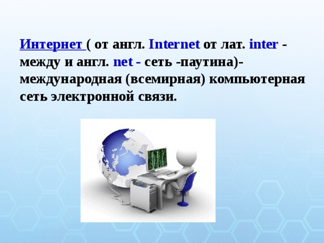 Интернет  ( от англ. Internet от лат. inter - между и англ. net - сеть -паутина)-международная (всемирная) компьютерная сеть электронной связи.  